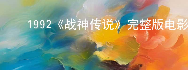 ﻿安爽的网络影视资源,﻿1992《战神传说》完整版电影/在线观看/百度云-美剧天堂